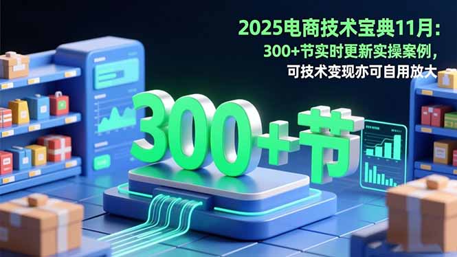 2025电商技术宝典11月：200+节实时更新实操案例，可技术变现亦可自用放大-创领云聚