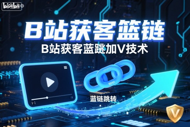 B站获客篮链跳转加V技术，B站获客蓝链跳转技术-创领云聚