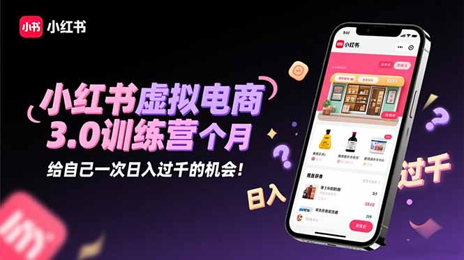 小红书虚拟电商3.0训练营：2025最后1个月，给自己一次日入过千的机会！-创领云聚