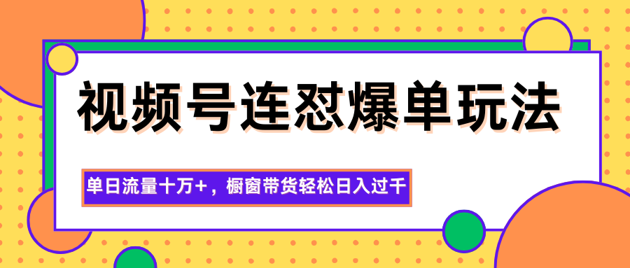 视频号连怼爆单玩法，单日流量十万+，橱窗带货轻松日入过千-创领云聚