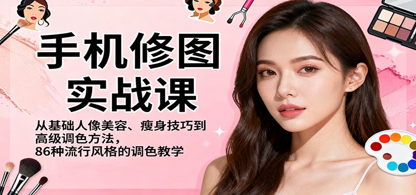 手机修图实战课，从基础人像美容、瘦身技巧到高级调色方法，86种流行风格的调色教学-创领云聚