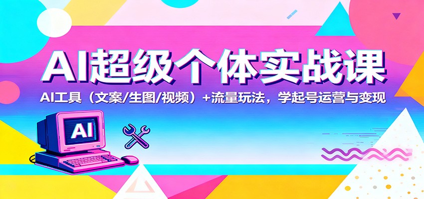 AI超级个体实战课：AI 工具(文案/生图/视频)+ 流量玩法，学起号运营与变现-创领云聚