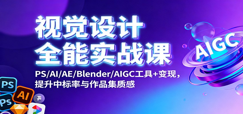 视觉设计全能实战课：PS/AI/AE/Blender/AIGC工具+变现，提升中标率与作品集质感-创领云聚