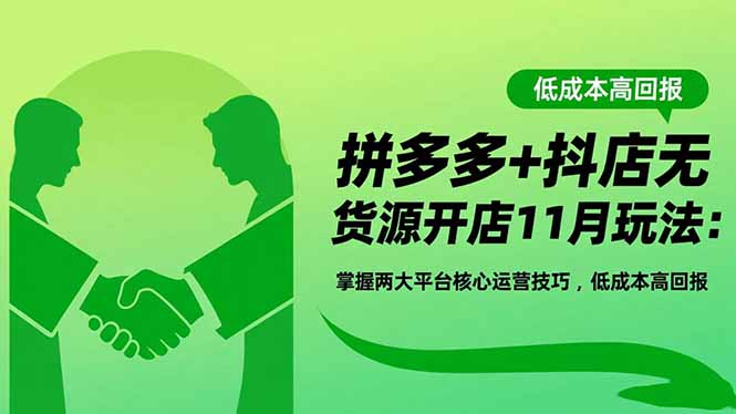 拼多多+抖店无货源开店11月玩法：掌握两大平台核心运营技巧，低成本高回报-创领云聚