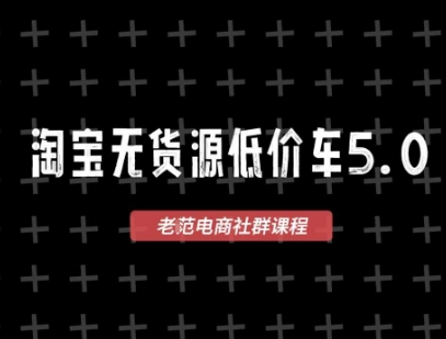 淘宝无货源价车5.0，​2025最新VIP淘宝无货源课程，1688代发，蓝海选品，零成本创业首选(更新)-创领云聚