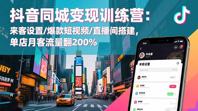 抖音同城变现训练营：来客设置/爆款短视频/直播间搭建,单店月客流量翻200%-创领云聚