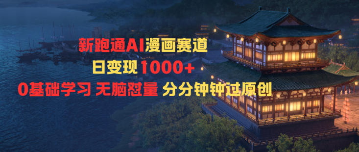 新跑通AI漫画赛道日变现1k+0基础学习无脑怼量分分钟钟过原创-创领云聚