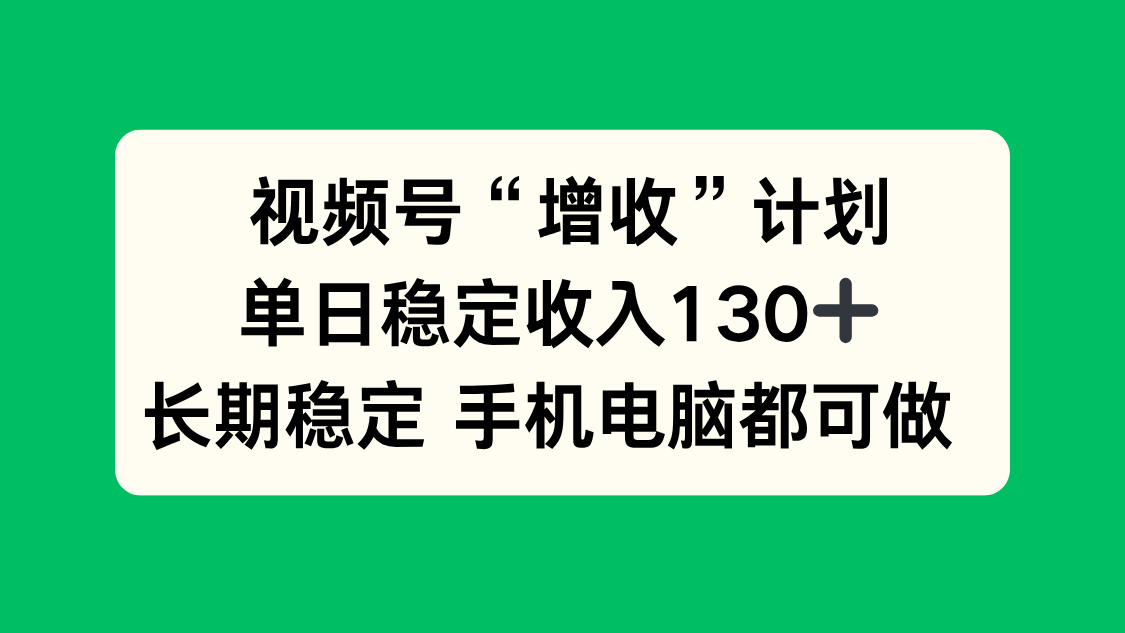 视频号“增收”计划，单日稳定收入130十，长期稳定 手机电脑都可做！-创领云聚