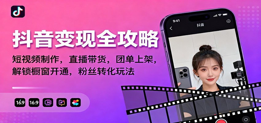 抖音变现全攻略：短视频制作，直播带货，团单上架，解锁橱窗开通，粉丝转化玩法-创领云聚