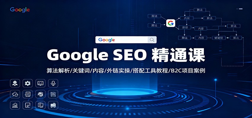 Google SEO 精通课：算法解析/关键词/内容/外链实操/搭配工具教程/B2C项目案例-创领云聚