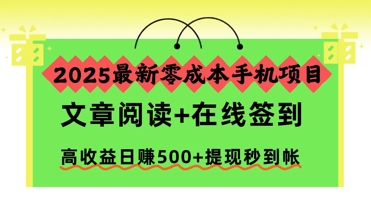 2025最新零成本手机项目，文章阅读+在线签到，高收益日赚500+提现秒到帐-创领云聚