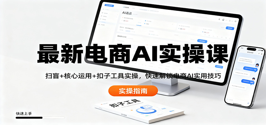最新电商AI实操课：扫盲+核心运用+扣子工具实操，快速解锁电商AI实用技巧-创领云聚