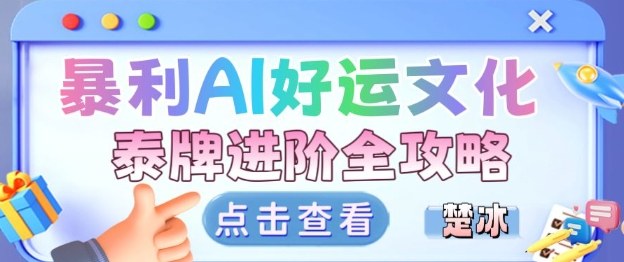 项目拆解：暴利AI小众赛道好运文化泰牌进阶变现全攻略-创领云聚