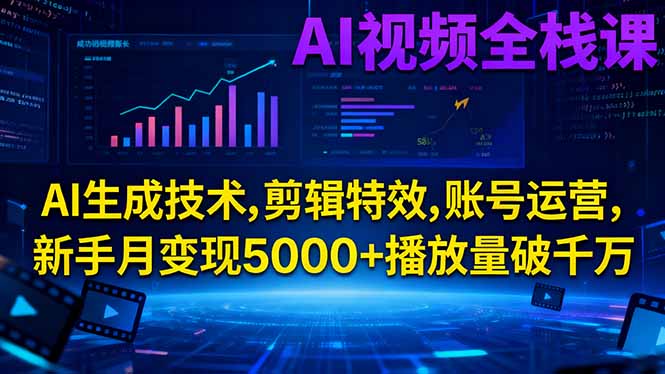 AI视频全栈课:AI生成技术,剪辑特效,账号运营,新手月变现5000+播放量破千万-创领云聚