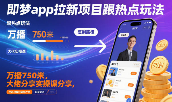 即梦app拉新项目跟热点玩法，万播750米，大佬分享实操课分享，全流程教你复制收益-创领云聚