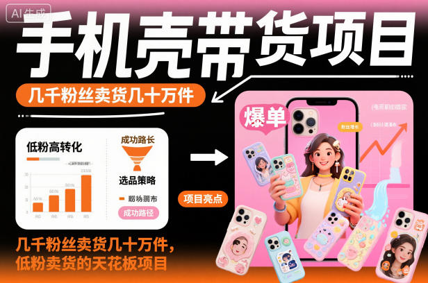 手机壳带货项目，几千粉丝卖货几十万件，短视频低粉卖货的天花板项目-创领云聚