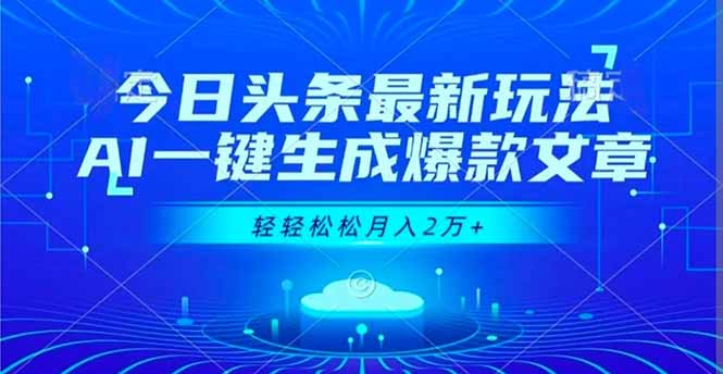今日头条最新玩法，AI一键生成爆款文章，轻轻松松月入2万+-创领云聚