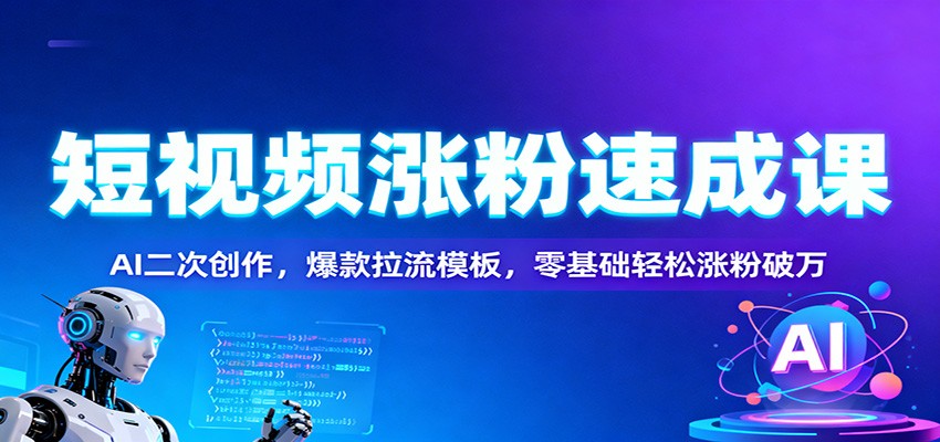 短视频涨粉速成课：AI二次创作，爆款拉流模板，零基础轻松涨粉破万-创领云聚