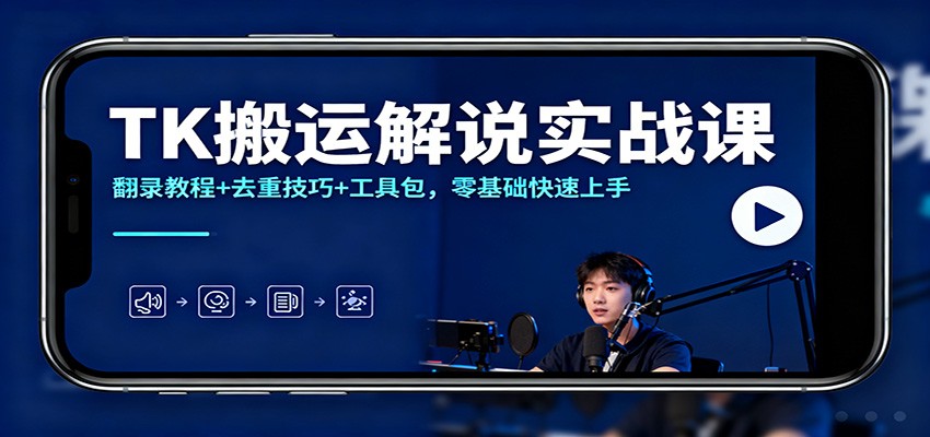 TK搬运解说实战课：翻录教程+去重技巧+工具包，零基础快速上手-创领云聚