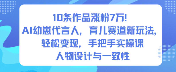 10条作品涨粉7W！AI幼崽代言人，育儿赛道新玩法，轻松变现，手把手实操课-创领云聚