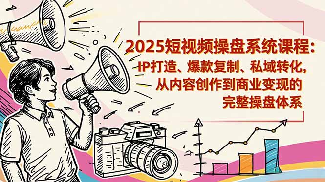 2025短视频操盘线下课程：IP打造、爆款复制、私域转化，从内容创作到商业变现的完整操盘体系-创领云聚