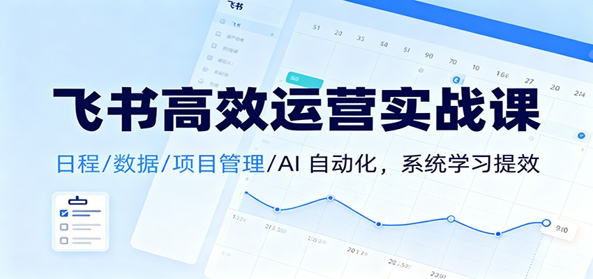 飞书高效运营实战课：日程/数据/项目管理/AI 自动化，系统学习提效-创领云聚