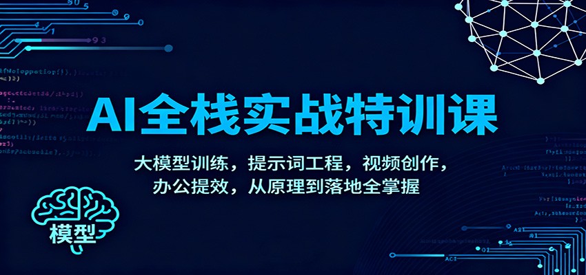 AI全栈实战特训课：大模型训练，提示词工程，视频创作，办公提效，从原理到落地全掌握-创领云聚