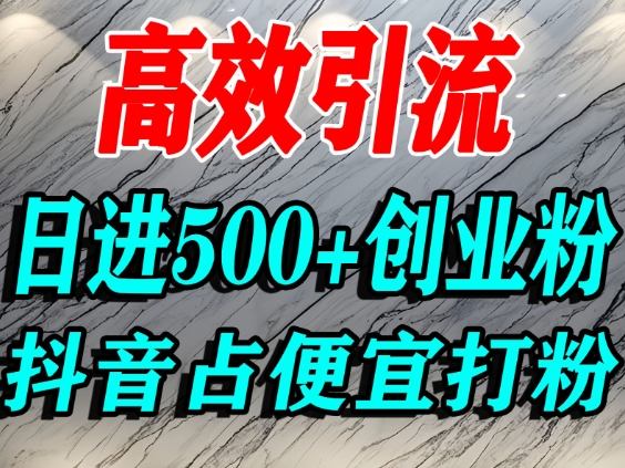 怎么打创业粉？抖音利用占便宜心理引流创业粉，单人日引500+精准流量-创领云聚