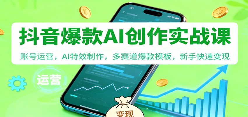 抖音AI爆款创作实战课：账号运营，AI特效制作，多赛道爆款模板，新手快速变现-创领云聚
