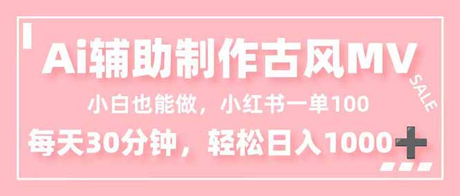 小白也能做！AI辅助制作古风MV，小红薯一单100，每天30分钟轻松日入1000+-创领云聚