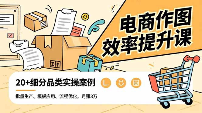 电商作图效率提升课，批量生产、模板应用、流程优化，20+细分品类实操案例，月赚3万-创领云聚