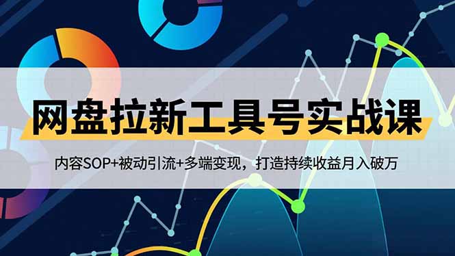 网盘拉新工具号实战课，内容SOP+被动引流+多端变现，打造持续收益月入破万-创领云聚