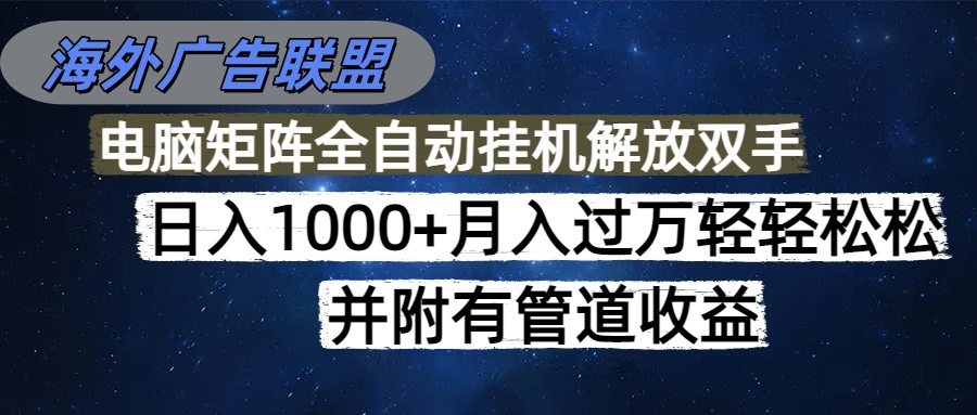 海外广告联盟每天几分钟日入1000+无脑操作，可矩阵并附有管道收益-创领云聚