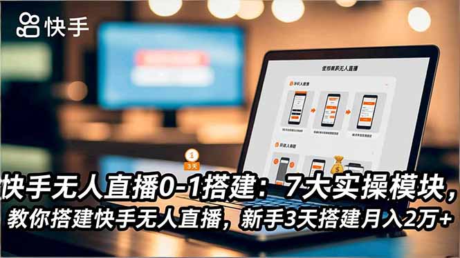 快手无人直播0-1搭建：7大实操模块，教你搭建快手无人直播，新手3天搭建月入2万+-创领云聚