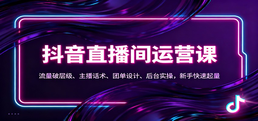 抖音同城直播间运营课：流量破层级、主播话术、团单设计、后台实操，新手快速起量-创领云聚