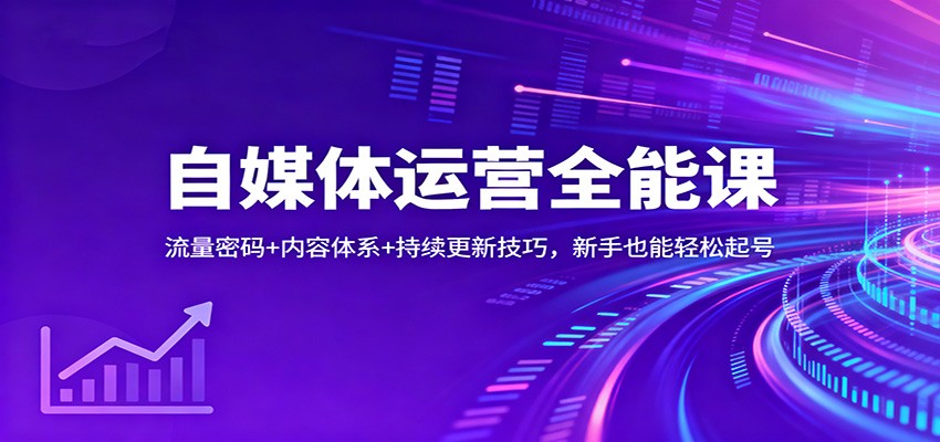自媒体运营全能课：流量密码+内容体系+持续更新技巧，新手也能轻松起号-创领云聚