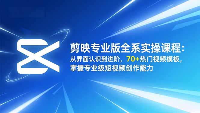 剪映专业版全系实操课程：从界面认识到进阶，70+热门视频模板，掌握专业级短视频创作能力-创领云聚