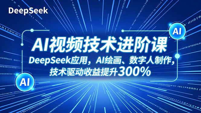AI视频技术进阶课，DeepSeek应用、AI绘画、数字人制作，技术驱动收益提升300%-创领云聚