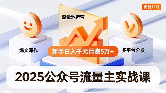 2025公众号流量主实战课，爆文写作、流量池运营、多平台分发，新手日入千元月赚5万+更新11月-创领云聚