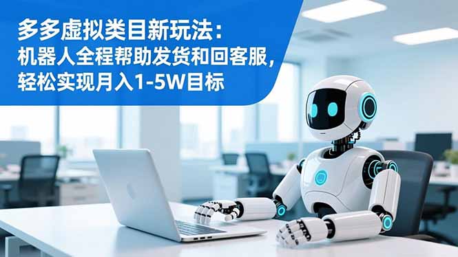 多多虚拟类目新玩法：机器人全程帮助发货和回客服，轻松实现月入1-5W目标-创领云聚