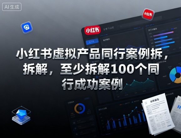 小红书虚拟产品同行案例拆解，至少拆解100个同行成功案例(完结)-创领云聚