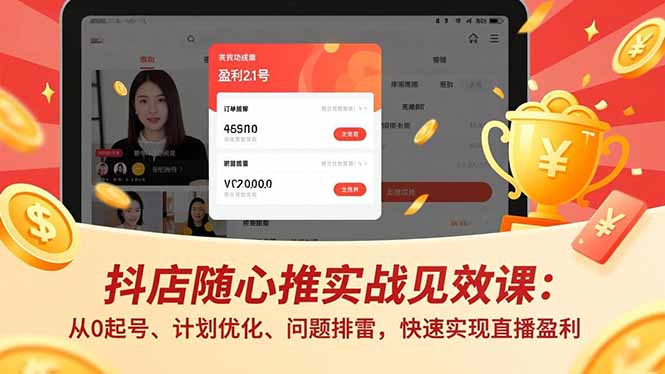 抖店随心推实战见效课：从0起号、计划优化、问题排雷，快速实现直播盈利-创领云聚