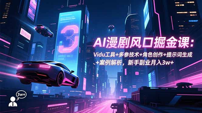 AI漫剧风口掘金课：Vidu工具+多参技术+角色创作+提示词生成+案例解析，新手副业月入3w+-创领云聚