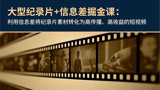 大型纪录片+信息差掘金课：利用信息差将纪录片素材转化为高传播、高收益的短视频-创领云聚