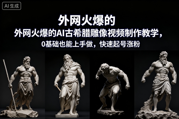 外网火爆的AI古希腊雕像视频制作教学，0基础也能上手做，快速起号涨粉-创领云聚