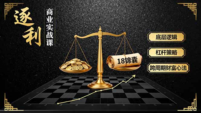 《逐 利》商业实战课，底层逻辑、杠杆策略、18锦囊，跨周期财富心法(更新-创领云聚