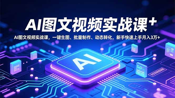 AI图文视频实战课，一键生图、批量制作、动态转化，新手快速上手月入3万+-创领云聚