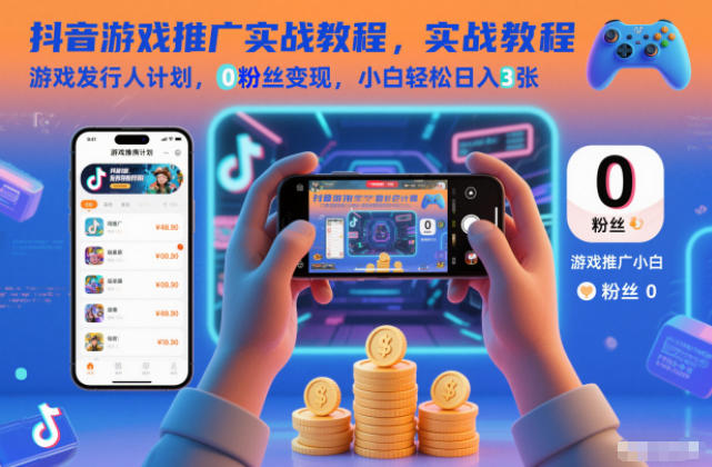 抖音游戏推广实战教程,游戏发行人计划,0粉丝变现,小白轻松日入3张-创领云聚