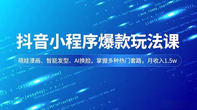 抖音小程序爆款玩法课，萌娃漫画、智能发型、AI换脸，掌握多种热门套路，月收入1.5w-创领云聚