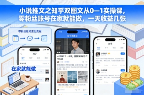 小说推文之知乎双图文从0—1实操课，零粉丝账号在家就能做，一天收益几张-创领云聚